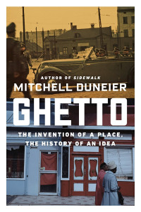 Mitchell Duneier — Ghetto: The Invention of a Place, the History of an Idea