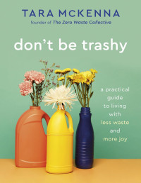 Tara McKenna — Don’t Be Trashy: A Practical Guide to Living with Less Waste and More Joy