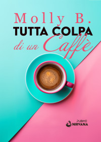 Molly B. — Tutta colpa di un caffè: (Collana Nirvana - PubMe) (Italian Edition)