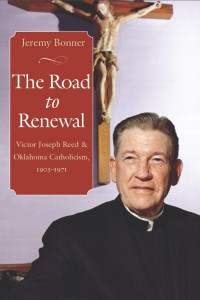 Jeremy Bonner — The Road to Renewal: Victor Joseph Reed and Oklahoma Catholicism, 1905–1971