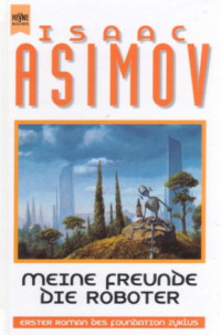 Asimov, Isaac [Isaac, Asimov,] — Foundation 01: Meine Freunde, die Roboter