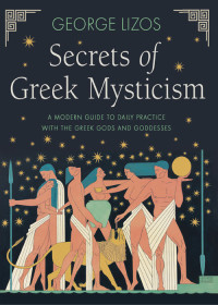 George Lizos — Secrets of Greek Mysticism: A Modern Guide to Daily Practice with the Greek Gods and Goddesses