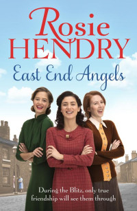 Rosie Hendry — East End Angels: A Heart-warming Family Saga about Love and Friendship Set During the Blitz