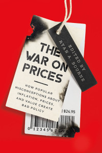 Ryan A. Bourne — The War on Prices: How Popular Misconceptions about Inflation, Prices, and Value Create Bad Policy