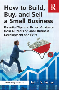 John G. Fisher — How to Build, Buy, and Sell a Small Business; Essential Tips and Expert Guidance from 40 Years of Small Business Development and Exits