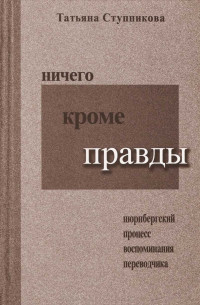 Татьяна Сергеевна Ступникова — Ничего кроме правды. Нюрнбергский процесс. Воспоминания переводчика