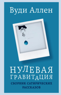 Вуди Аллен — Нулевая гравитация. Сборник сатирических рассказов