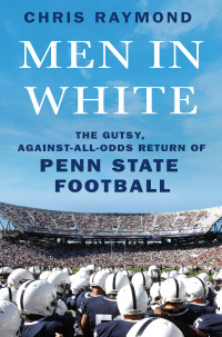 Chris Raymond — Men in White: The Gutsy, Against-All-Odds Return of Penn State Football