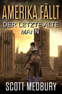 Scott Medbury — Der Letzte Alte Mann: Ein post-apokalyptischer Thriller (Amerika fällt 10)