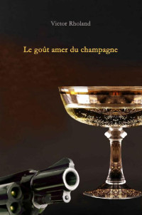 Victor Rholand [Rholand, Victor] — Le goût amer du champagne