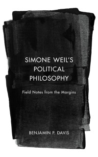 Benjamin P. Davis; — Simone Weil's Political Philosophy