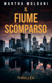 Moldani, Martha — IL FIUME SCOMPARSO: un thriller avvincente (i semi del male: romanzi gialli, thriller, suspense, mistero, azione e avventura Vol. 3) (Italian Edition)