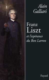 Galliari, Alain [Galliari, Alain] — Franz Liszt ou l'Espérance du bon larron
