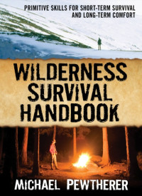 Michael Pewtherer — Wilderness Survival Handbook: Primitive Skills for Short-Term Survival and Long-Term Comfort