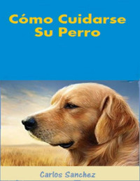 Carlos Sanchez — Cómo Cuidarse Su Perro (Spanish Edition)