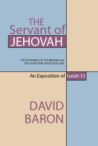 David Baron; — The Servant of Jehovah: The Sufferings of the Messiah and the Glory That Should Follow