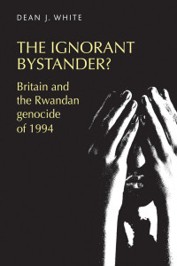 Dean White — The ignorant bystander?: Britain and the Rwandan genocide of 1994