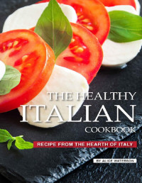 Alice Waterson — The Healthy Italian Cookbook: Recipe from the Hearth of Italy