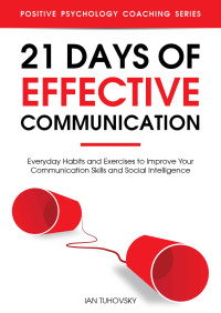 Ian Tuhovsky — 21 Days of Effective Communication: Everyday Habits and Exercises to Improve Your Communication Skills and Social Intelligence (Master Your Communication and Social Skills)