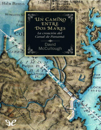 David G. McCullough — Un Camino Entre Dos Mares: La Creación Del Canal De Panamá