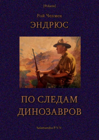 Рой Чепмен Эндрюс — По следам динозавров