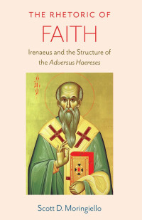 Scott D. Moringiello — The Rhetoric of Faith: Irenaeus and the Structures of the Adversus Haereses