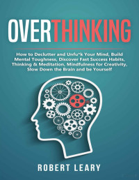 Robert Leary — Overthinking How to Declutter and Unfuk Your Mind, Build Mental Toughness, Discover Fast Success Habits, Thinking