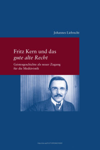 Johannes Liebrecht — Fritz Kern und das "gute alte Recht". Geistesgeschichte als neuer Zugang für die Mediävistik