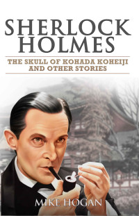 Mike Hogan — Sherlock Holmes: The Skull of Kohada Koheiji and Other Stories