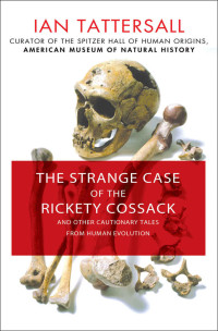 Tattersall, Ian — The Strange Case of the Rickety Cossack: and Other Cautionary Tales from Human Evolution