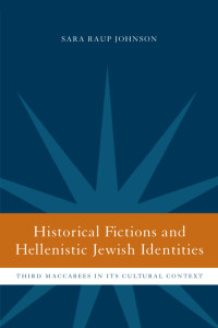 Sara Raup Johnson — Historical Fictions and Hellenistic Jewish Identity: Third Maccabees in Its Cultural Context