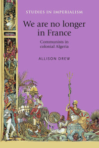 Allison Drew — We are no longer in France: Communists in colonial Algeria