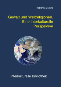 Katharina Ceming — Gewalt und Weltreligionen. Eine interkulturelle Perspektiver