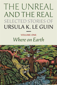 Ursula K Le Guin — The Unreal and the Real - Vol 1 - Where On Earth