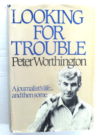 Peter Worthington — Looking for Trouble: A Journalist's Life, and Then Some