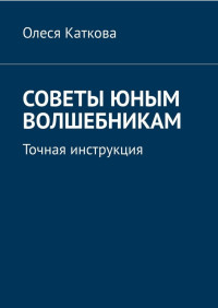 Олеся Каткова — Советы юным волшебникам. Точная инструкция