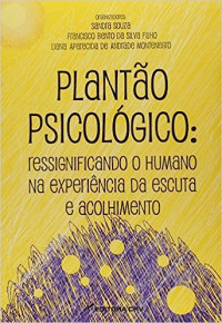 Sandra Souza, Francisco Bento da Silva Filho, Liana Aparecida de Andrade Montenegro — Plantão psicológico: ressignificando o humano na experiência da escuta e acolhimento