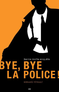 Bernard Tétrault — Bye, Bye la police! (Bernie Matte enquête) (French Edition)