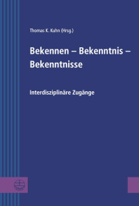 Thomas K. Kuhn — Bekennen - Bekenntnis - Bekenntnisse - Interdisziplinäre Zugänge