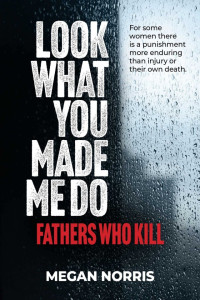 Megan Norris — Look What You Made Me Do: Fathers Who Kill