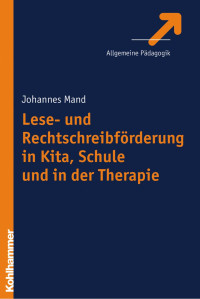 Johannes Mand — Lese- und Rechtschreibförderung in Kita, Schule und in der Therapie: Entwicklungsmodelle, diagnostische Methoden, Förderkonzepte