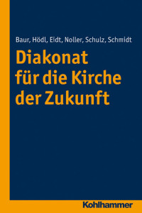 Werner Baur & Dieter Hödl & Ellen Eidt & Annette Noller & Claudia Schulz & Heinz Schmidt — Diakonat für die Kirche der Zukunft