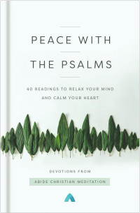 Abide Christian Meditation — Peace with the Psalms: 40 Readings to Relax Your Mind and Calm Your Heart