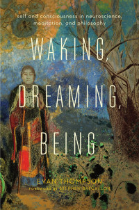 Evan Thompson — Waking, Dreaming, Being: Self and Consciousness in Neuroscience, Meditation, and Philosophy