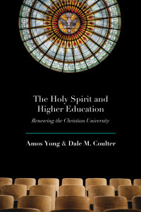 Amos Yong;Dale M. Coulter; & Dale M. Coulter — The Holy Spirit and Higher Education: Renewing the Christian University