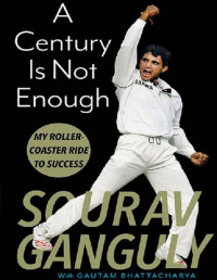 Sourav Ganguly — A Century Is Not Enough: My Roller-coaster Ride to Success