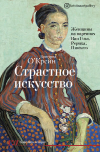 Кристина О‘Крейн — Страстное искусство. Женщины на картинах Ван Гога, Рериха, Пикассо