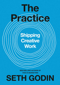 Seth Godin — The Practice: Shipping Creative Work