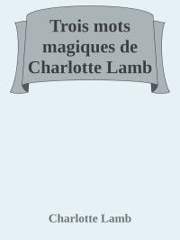 Charlotte Lamb — Trois mots magiques de Charlotte Lamb