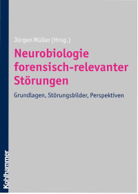 Jürgen Müller — Neurobiologie forensisch-relevanter Störungen: Grundlagen, Störungsbilder, Perspektiven